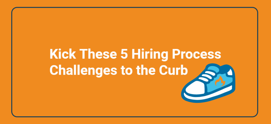 kick these 5 hiring process challenges to the curb