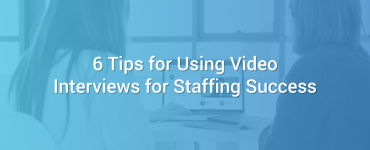 6 Tips for Using Video Interviews for Staffing Success
