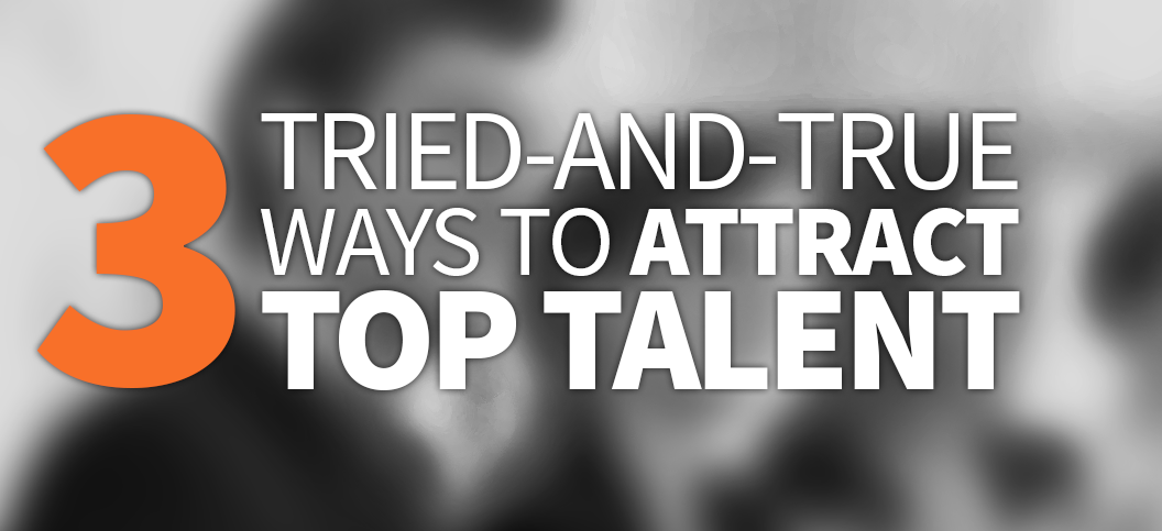 3-tried-and-true-ways-to-attract-top-talent