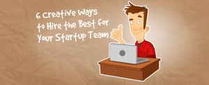 6 Creative Ways to Hire the Best for Your Startup Team