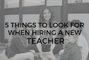 5 THINGS TO LOOK FOR WHEN HIRING NEW TEACHERS