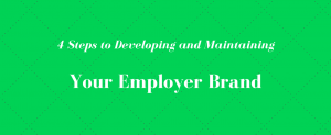 4 Steps to Developing and Maintaining Your Employer Brand