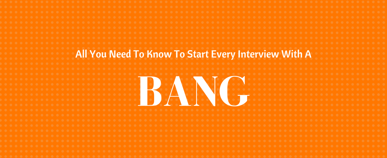 All You Need To Know To Start Every Interview With A Bang