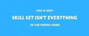 This Is Why Skill Set Isn’t Everything In The Hiring Game