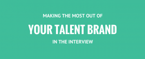 Making The Most Out Of Your Talent Brand In The Interview