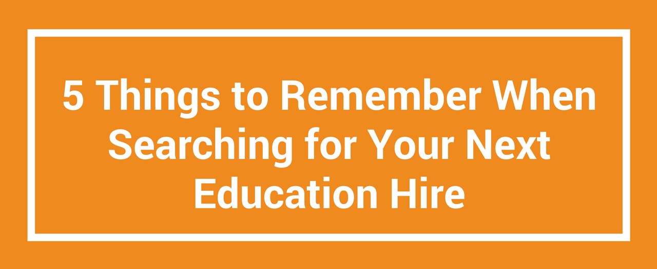 5 Things to Remember When Searching for Your Next Education Hire