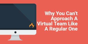 Why You Can’t Approach A Virtual Team Like A Regular One