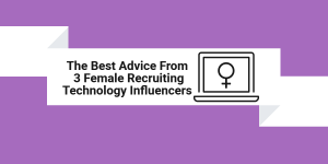 The Best Advice From 3 Female Recruiting Technology Influencers