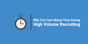Why You Can't Waste Time During High Volume Recruiting