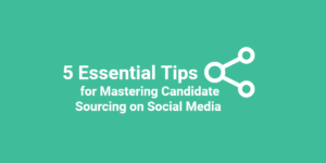 5 Essential Tips for Mastering Candidate Sourcing on Social Media