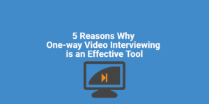 5 Reasons Why One-way Video Interviewing is an Effective Tool