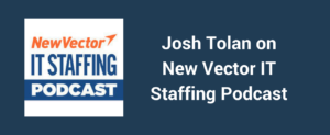 NewVector IT Staffing Podcast with Josh Tolan