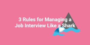 3 Rules for Managing a Job Interview Like a Shark