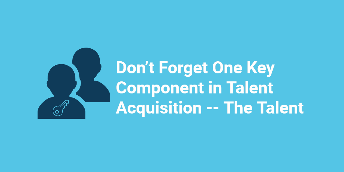 Don’t Forget One Key Component in Talent Acquisition -- The Talent