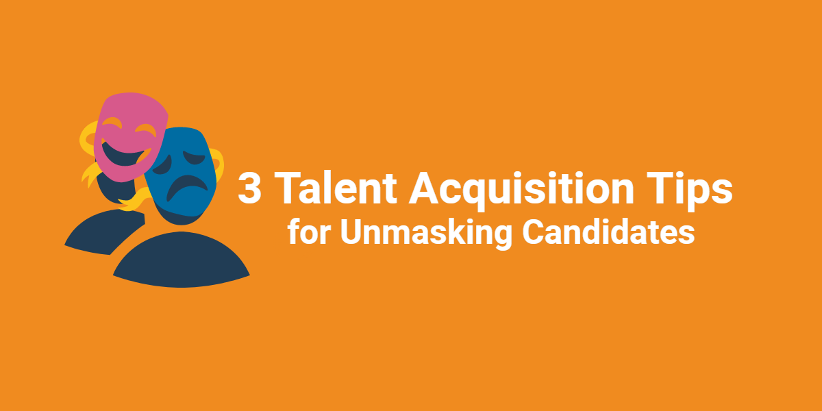 3 Talent Acquisition Tips for Unmasking Candidates