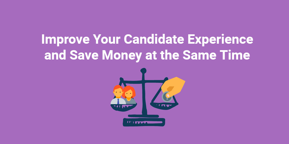 Improve Your Candidate Experience and Save Money at the Same Time