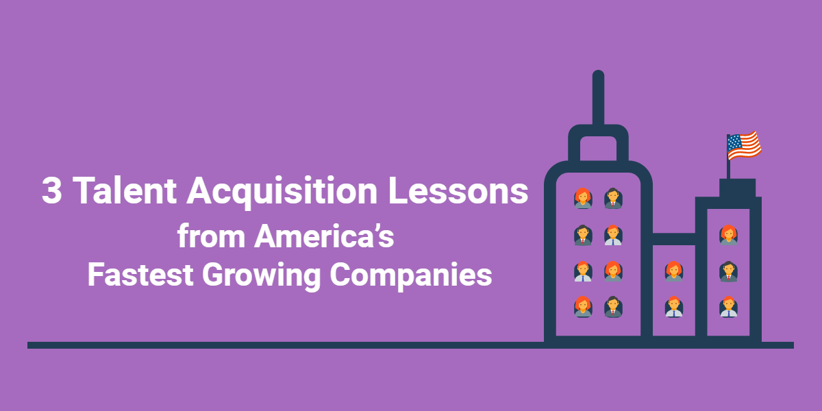 3 Talent Acquisition Lessons from America’s Fastest Growing Companies