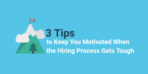 3 Tips to Keep You Motivated When the Hiring Process Gets Tough