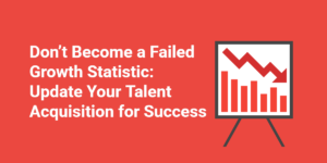 Don’t Become a Failed Growth Statistic_ Update Your Talent Acquisition for Success