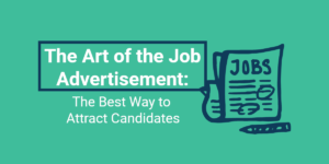 The Art of the Job Advertisement: The Best Way to Attract Candidates