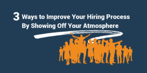 3 Ways to Improve Your Hiring Process by Showing Off Your Atmosphere
