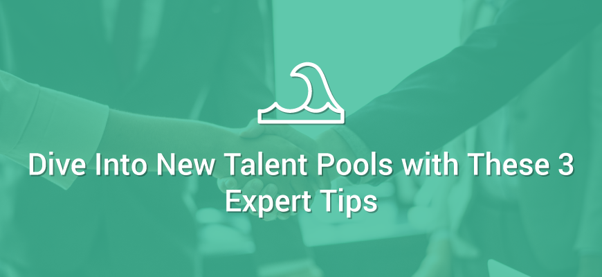 Dive Into New Talent Pools with These 3 Expert Tips