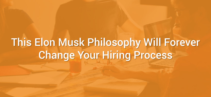 This Elon Musk Philosophy Will Forever Change Your Hiring Process