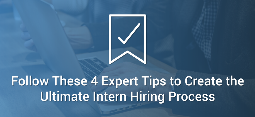Follow These 4 Expert Tips to Create the Ultimate Intern Hiring Process