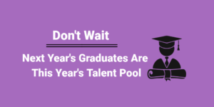 Don't Wait - Next Year's Graduates Are this Year's Talent Pool