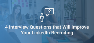 4 Interview Questions That Will Improve LinkedIn Recruiting
