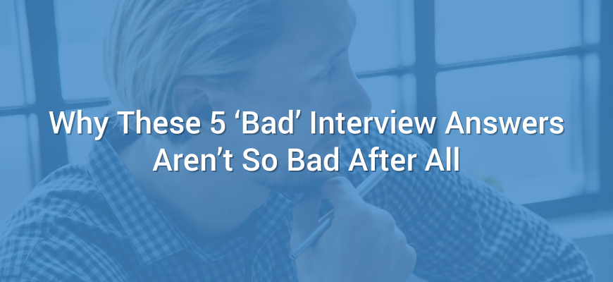 Why These 5 ‘Bad’ Interview Answers Aren’t So Bad After All