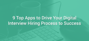 9 top apps to drive your digital interview hiring process