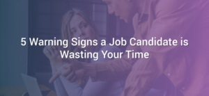 5 Warning Signs a Job Candidate is Wasting Your Time