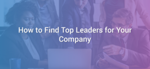 How to Find Top Leaders for Your Company