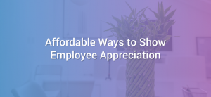 Affordable Ways to Show Employee Appreciation