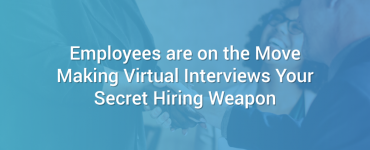 Employees are on the Move Making Virtual Interviews Your Secret Hiring Weapon