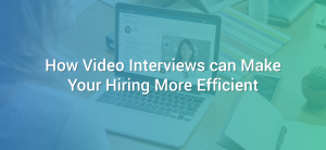 How Video Interviews can Make Your Hiring More Efficient