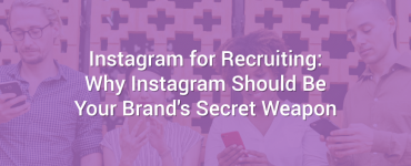 Instagram for Recruiting: Why Instagram Should Be Your Brand's Secret Weapon