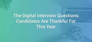 The Digital Interview Questions Candidates Are Thankful For This Year