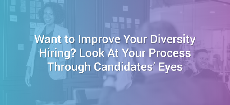 Want to Improve Your Diversity Hiring? Look At Your Process Through Candidates’ Eyes