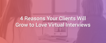4 Reasons Your Clients Will Grow to Love Virtual Interviews