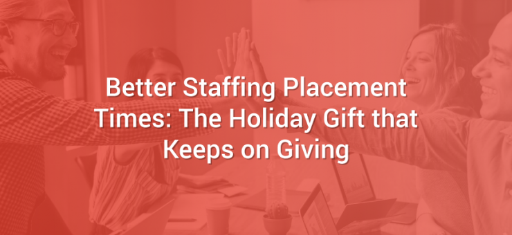 Better Staffing Placement Times: The Holiday Gift that Keeps on Giving