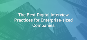 The Best Digital Interview Practices for Enterprise-sized Companies