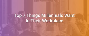Top 7 Things Millennials Want In Their Workplace