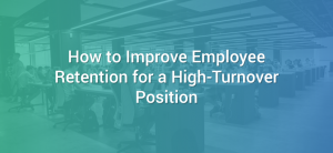 How to Improve Employee Retention for a High-Turnover Position