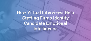 How Virtual Interviews Help Staffing Firms Identify Candidate Emotional Intelligence