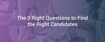 The 3 Right Questions to Find the Right Candidates