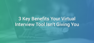 3-key-benefits-your-virtual-interview-tool-isnt-giving-you
