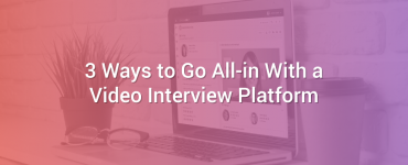 3 Ways to Go All-in With a Video Interview Platform