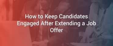 How to Keep Candidates Engaged After Extending a Job Offer